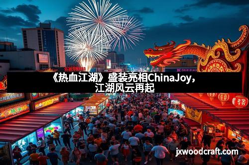 《热血江湖》盛装亮相ChinaJoy，江湖风云再起