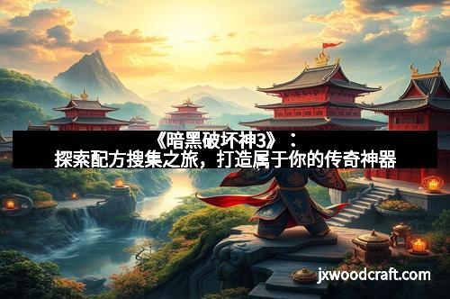 《暗黑破坏神3》：探索配方搜集之旅，打造属于你的传奇神器